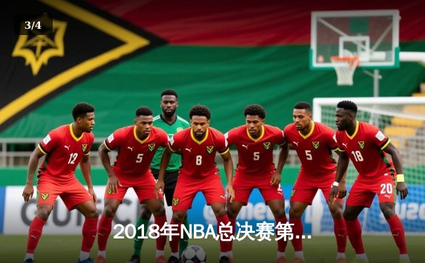 2018年NBA总决赛第四场：勇士加时险胜骑士，杜兰特43分创个人纪录 - 3