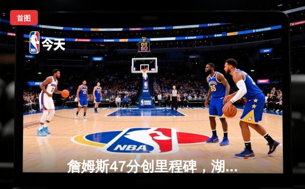 詹姆斯47分创里程碑，湖人加时险胜灰熊迎三连胜