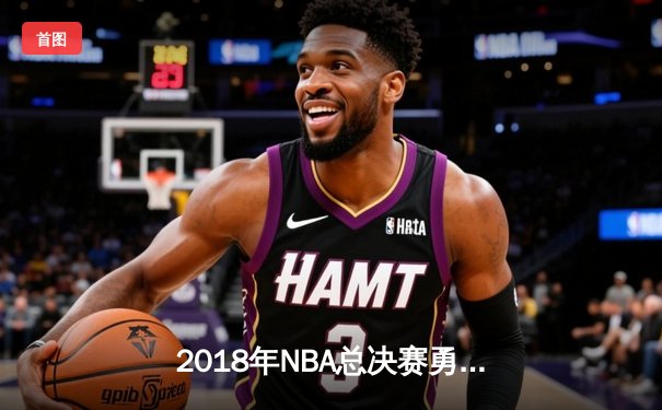2018年NBA总决赛勇士横扫骑士卫冕成功，詹姆斯空砍51分创纪录