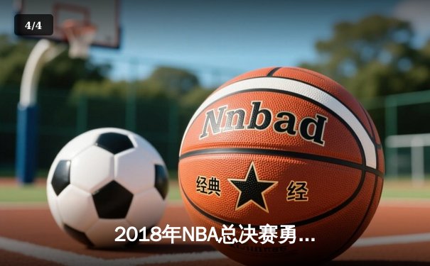 2018年NBA总决赛勇士横扫骑士卫冕成功 詹姆斯空砍51分创纪录 - 4