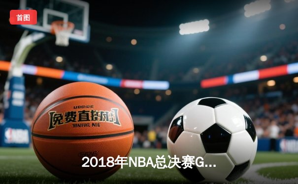2018年NBA总决赛G1：勇士加时险胜骑士，詹姆斯空砍51分创纪录